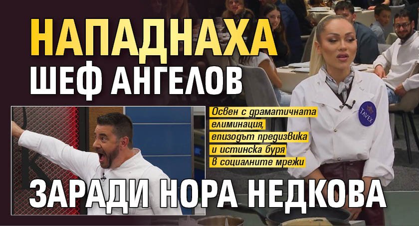 Нападнаха шеф Ангелов заради Нора Недкова