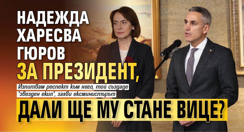 Надежда харесва Гюров за президент, дали ще му стане вице?