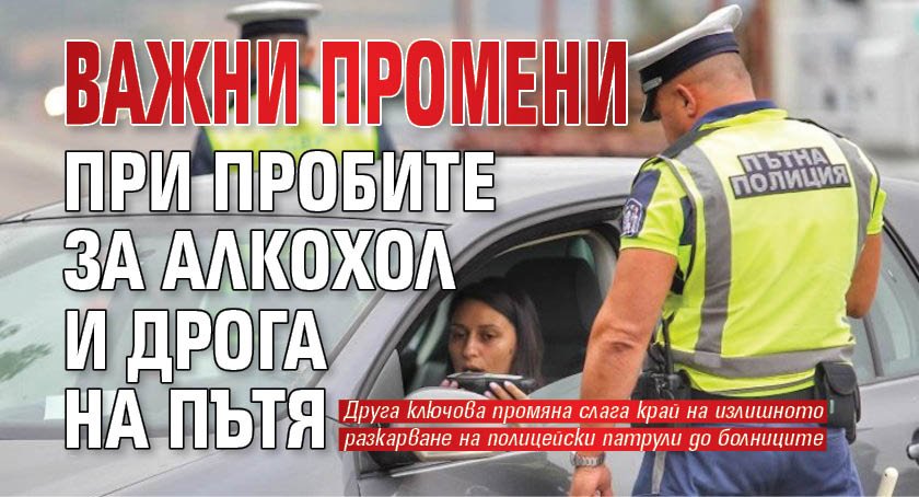 Важни промени при пробите за алкохол и дрога на пътя