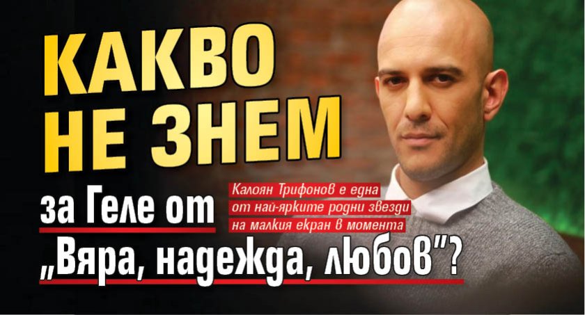 Какво не знем за Геле от &bdquo;Вяра, надежда, любов&rdquo;?