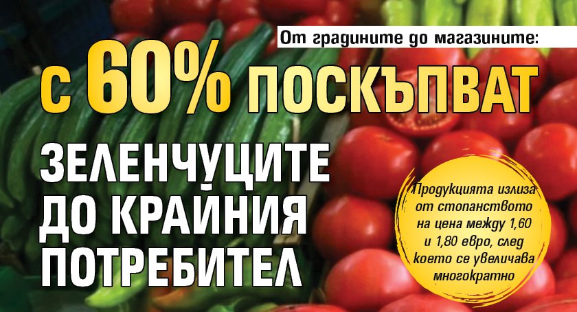 От градините до магазините: С 60% поскъпват зеленчуците до крайния потребител