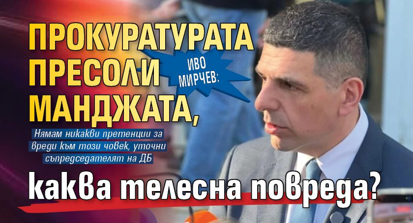 Иво Мирчев: Прокуратурата пресоли манджата, каква телесна повреда?  