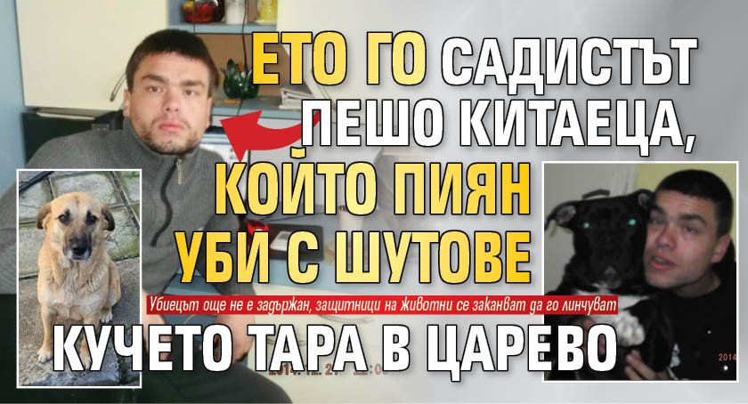 Ето го садистът Пешо Китаеца, който пиян уби с шутове кучето Тара в Царево
