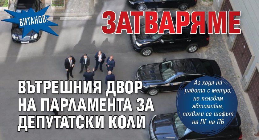 Витанов: Затваряме вътрешния двор на парламента за депутатски коли 