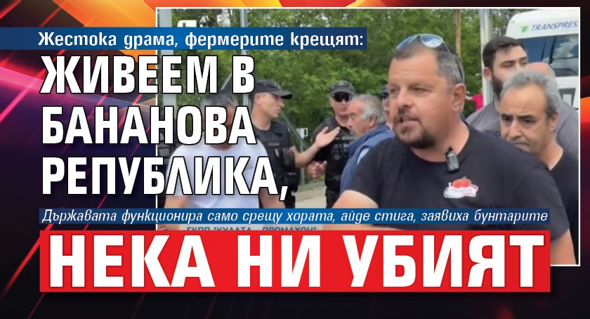Жестока драма, фермерите крещят: Живеем в бананова република, нека ни убият