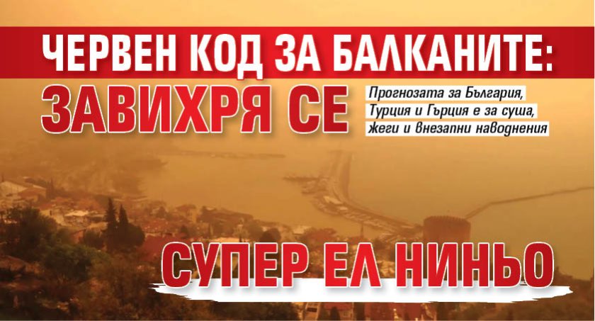Червен код за Балканите: Завихря се Супер Ел Ниньо
