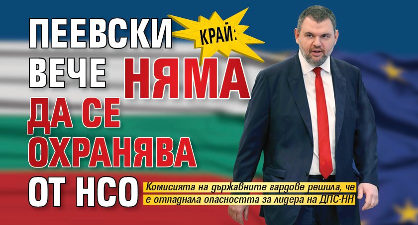 КРАЙ: Пеевски вече няма да се охранява от НСО