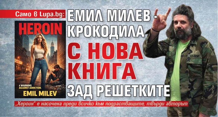 Само в Lupa.bg: Емил Милев - Крокодила с нова книга зад решетките