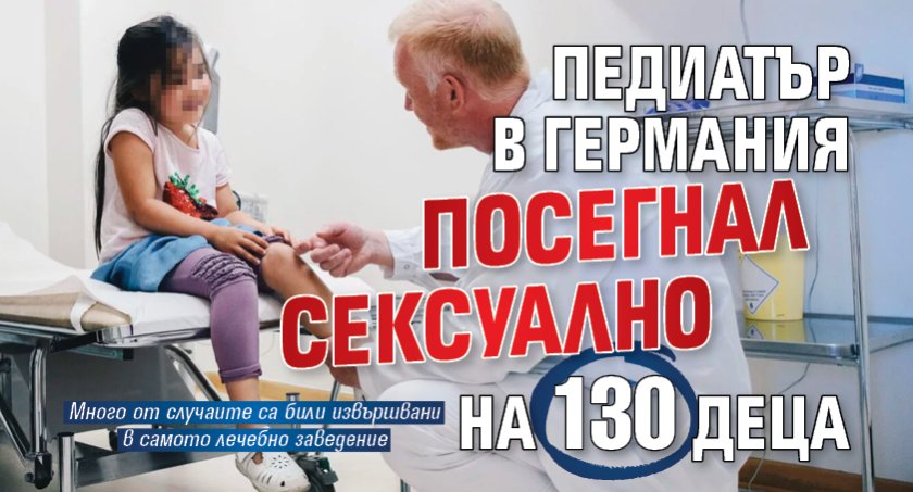 Мега скандал: Педиатър в Германия посегнал сексуално на 130 деца 