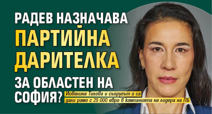Радев назначава партийна дарителка за областен на София?