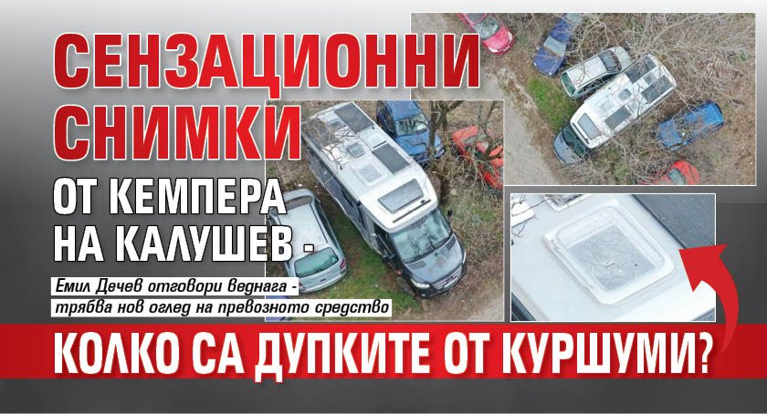СЕНЗАЦИОННИ снимки от кемпера на Калушев - колко са дупките от куршуми?