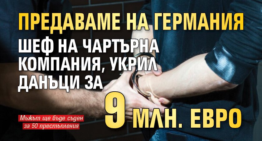 Предаваме на Германия шеф на чартърна компания, укрил данъци за 9 млн. евро