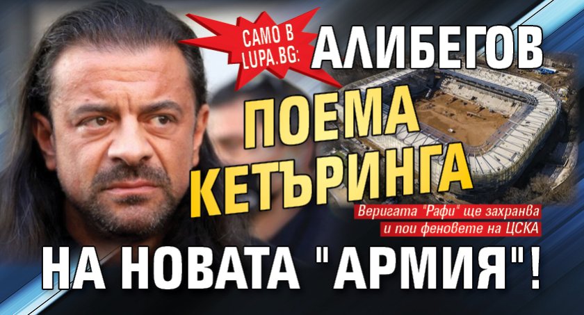 Само в Lupa.bg: Ричард Алибегов поема кетъринга на новата "Армия"!