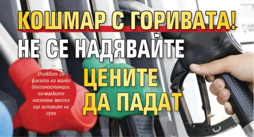 Кошмар с горивата! Не се надявайте цените да падат