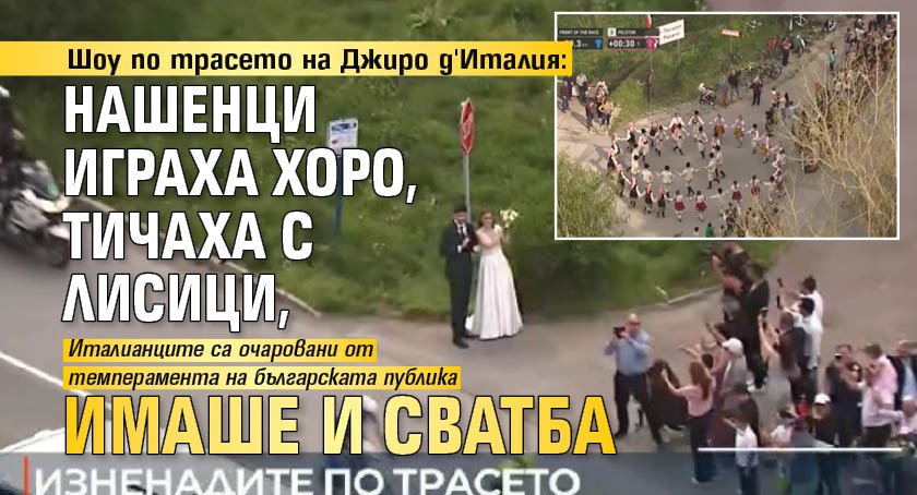 Шоу по трасето на Джиро д'Италия: Нашенци играха хоро, тичаха с лисици, имаше и сватба 