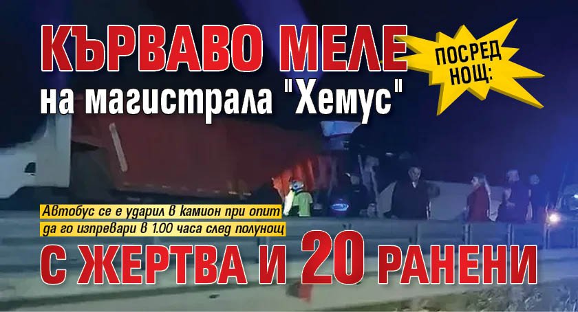 Посред нощ: Кърваво меле на магистрала "Хемус" с жертва и 20 ранени