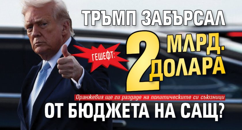 ГЕШЕФТ: Тръмп забърсал 2 млрд. долара от бюджета на САЩ?