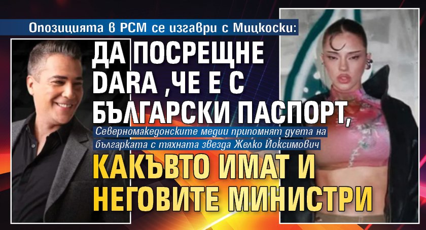 Опозицията в РСМ се изгаври с Мицкоски: Да посрещне DARA,че е с български паспорт, какъвто имат и неговите министри