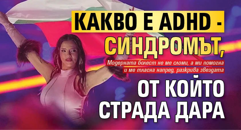 Какво е ADHD - синдромът, от който страда Дара
