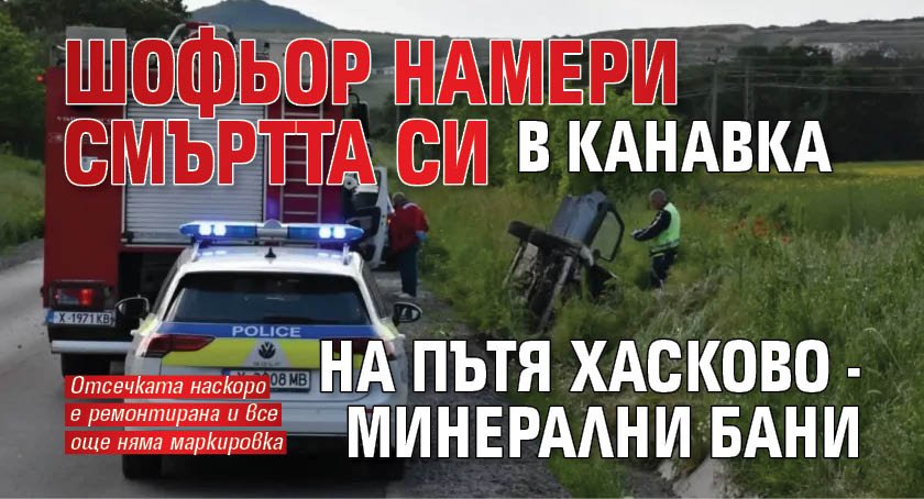 Шофьор намери смъртта си в канавка на пътя Хасково - Минерални бани