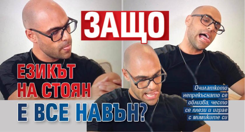 Защо езикът на Стоян е все навън?