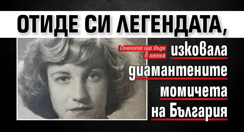 Отиде си легендата, изковала диамантените момичета на България