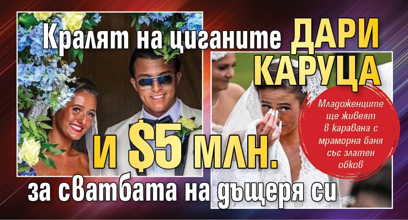 Кралят на циганите дари каруца и $5 млн. за сватбата на дъщеря си