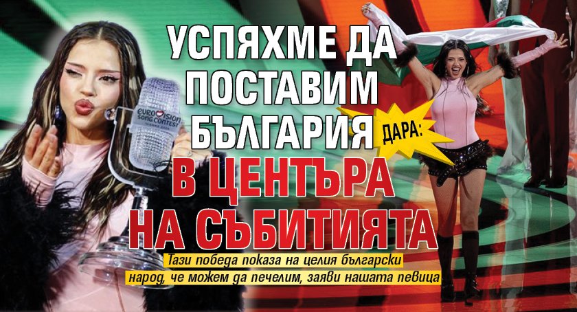 Дара: Успяхме да поставим България в центъра на събитията