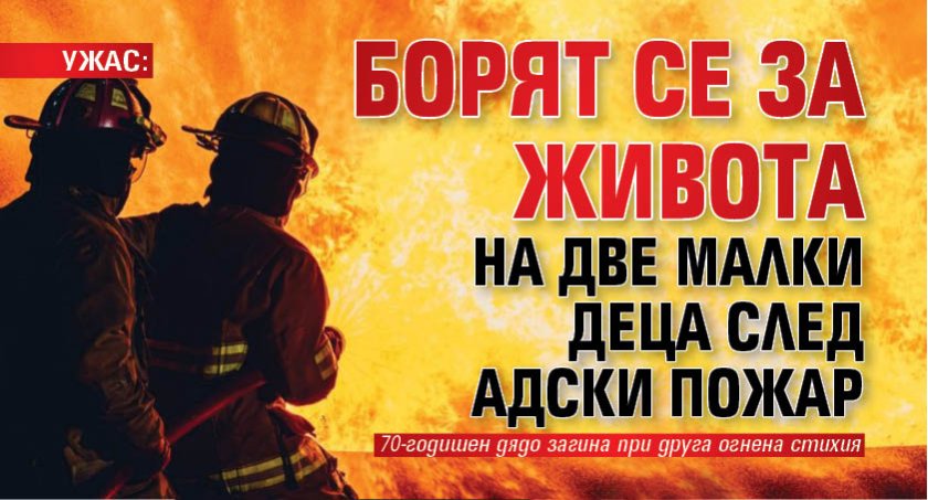 УЖАС: Борят се за живота на две малки деца след адски пожар