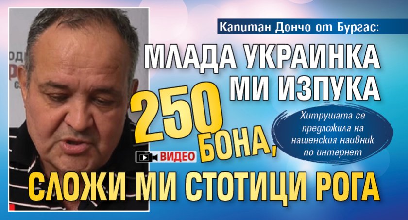 Капитан Дончо от Бургас: Млада украинка ми изпука 250 бона, сложи ми стотици рога (ВИДЕО)