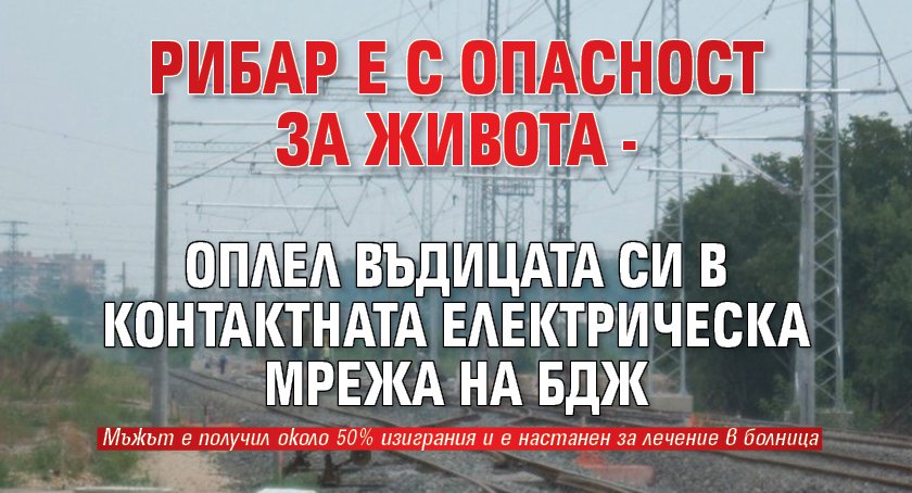 Рибар е с опасност за живота - оплел въдицата си в контактната електрическа мрежа на БДЖ