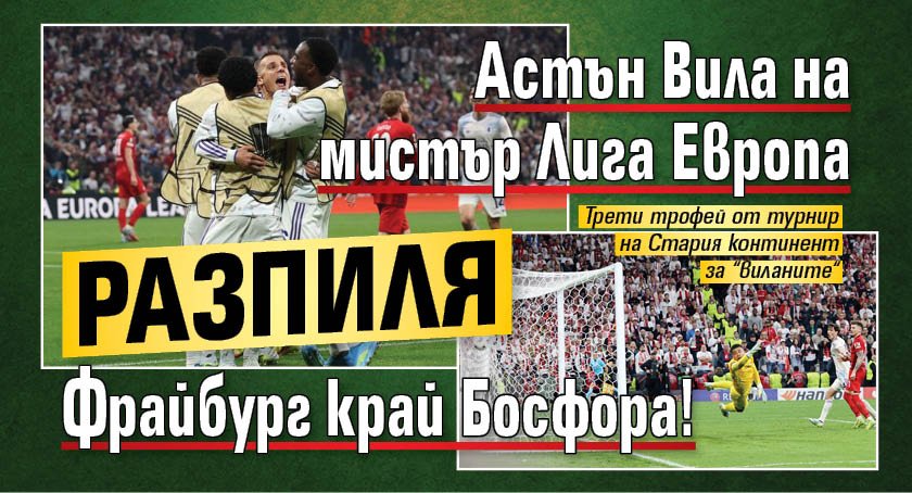 Астън Вила на мистър Лига Европа разпиля Фрайбург край Босфора!