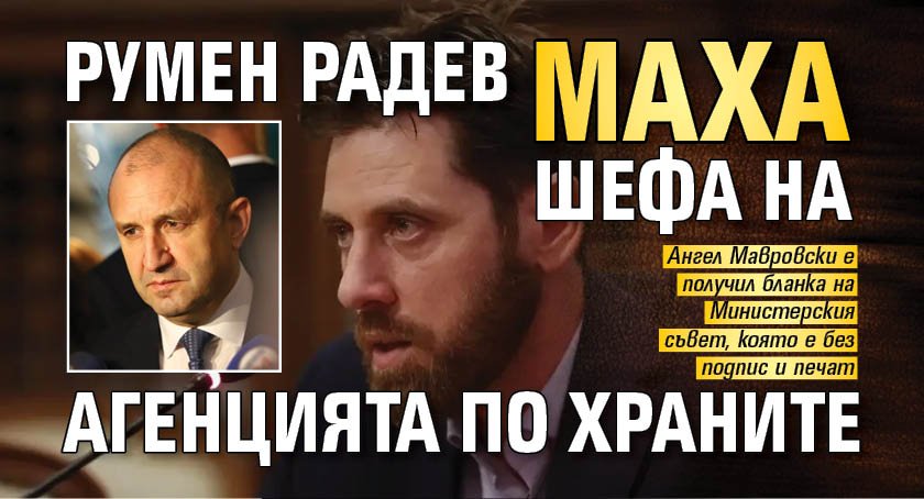 Румен Радев маха шефа на Агенцията по храните 
