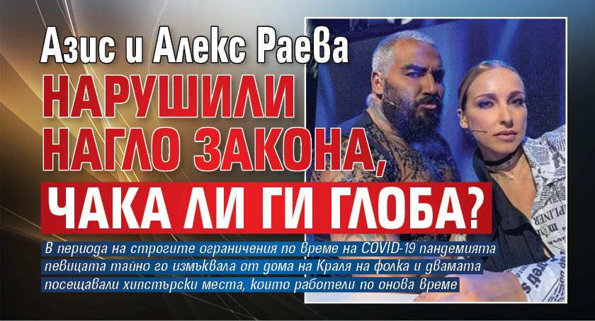Азис и Алекс Раева нарушили нагло закона, чака ли ги глоба?