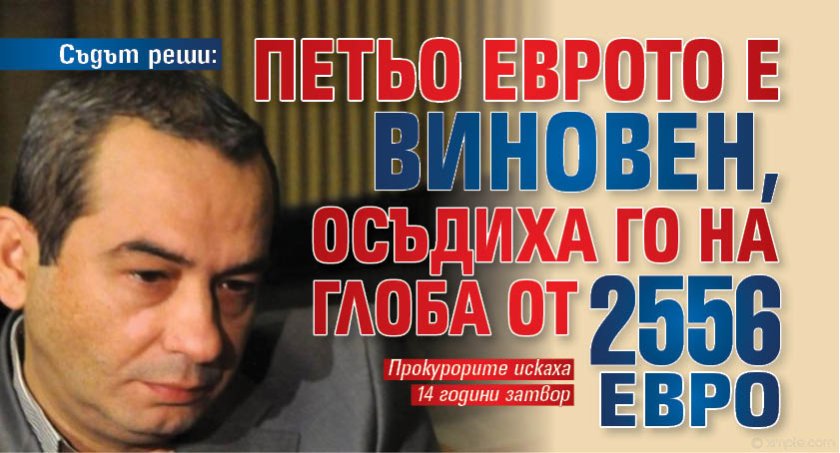 Съдът реши: Петьо Еврото е виновен, осъдиха го на глоба от 2556 евро 
