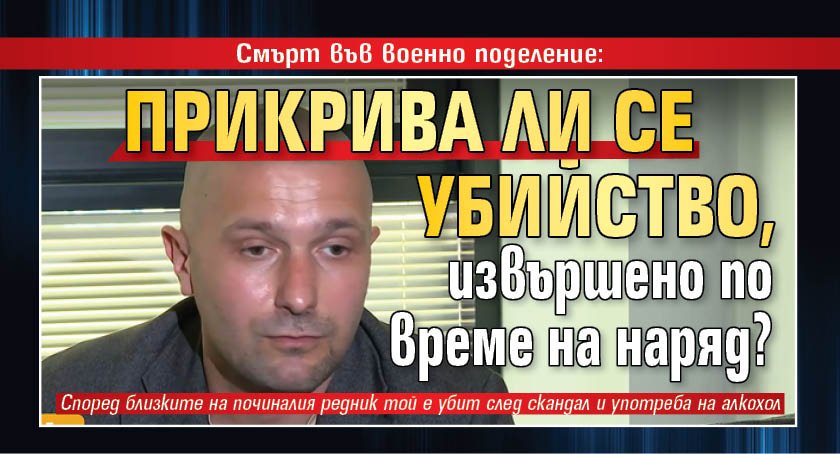 Смърт във военно поделение: Прикрива ли се убийство, извършено по време на наряд?