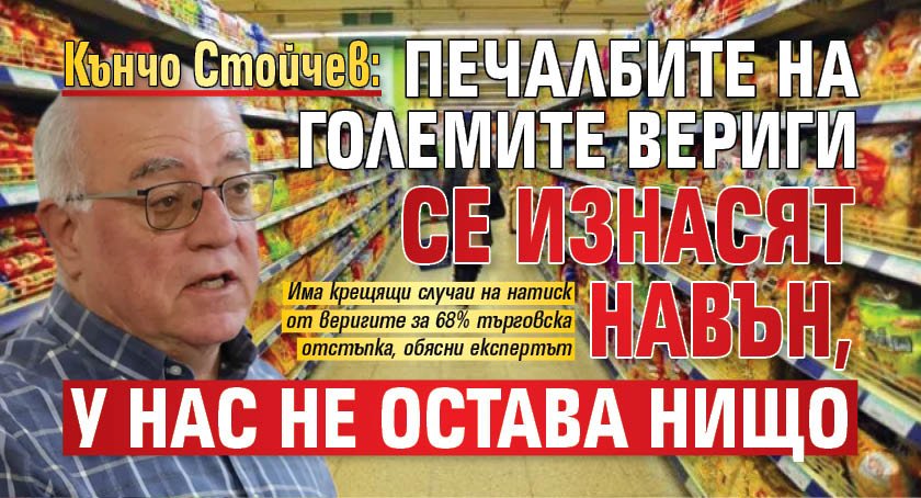 Кънчо Стойчев: Печалбите на големите вериги се изнасят навън, у нас не остава нищо 