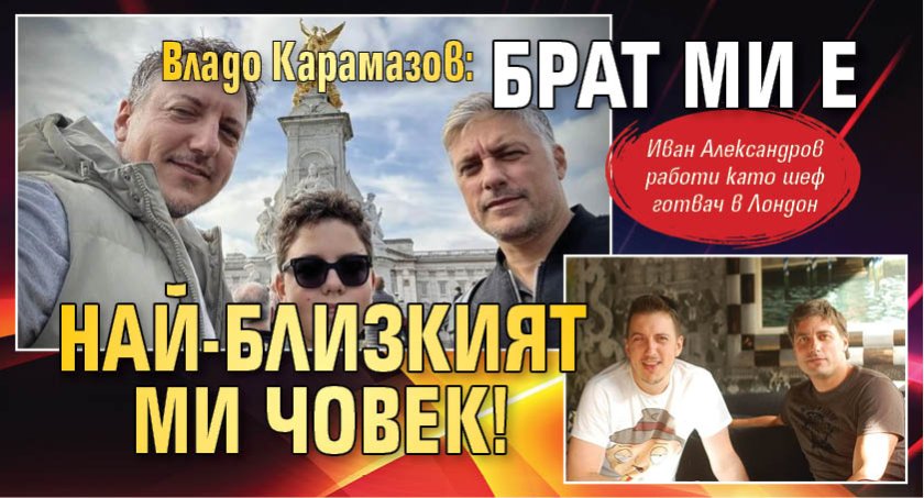 Владо Карамазов: Брат ми е най-близкият ми човек!