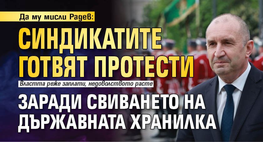 Да му мисли Радев: Синдикатите готвят протести заради свиването на държавната хранилка