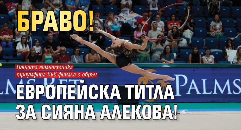 Браво! Европейска титла за Сияна Алекова!