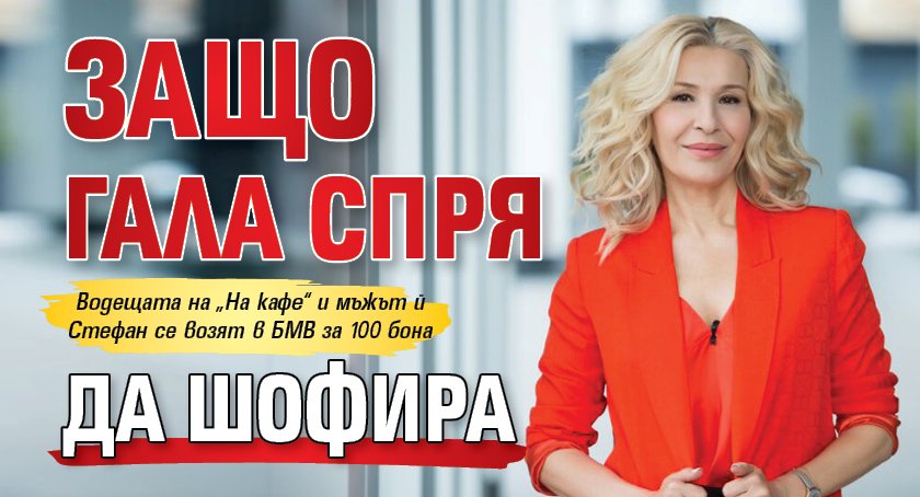 Защо Гала спря да шофира