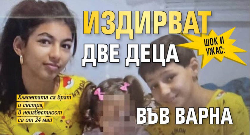 Шок и ужас: Издирват две деца във Варна