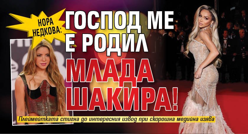 Нора Недкова: Господ ме е родил млада Шакира!