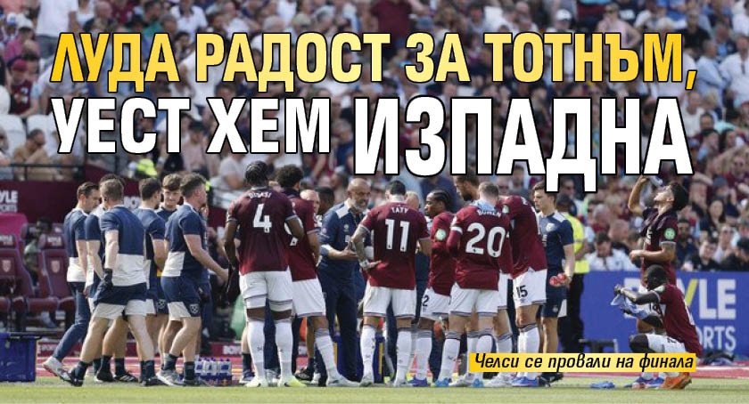 Луда радост за Тотнъм, Уест Хем изпадна