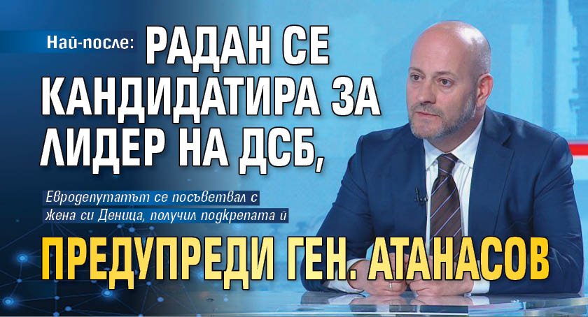 Най-после: Радан се кандидатира за лидер на ДСБ, предупреди ген. Атанасов