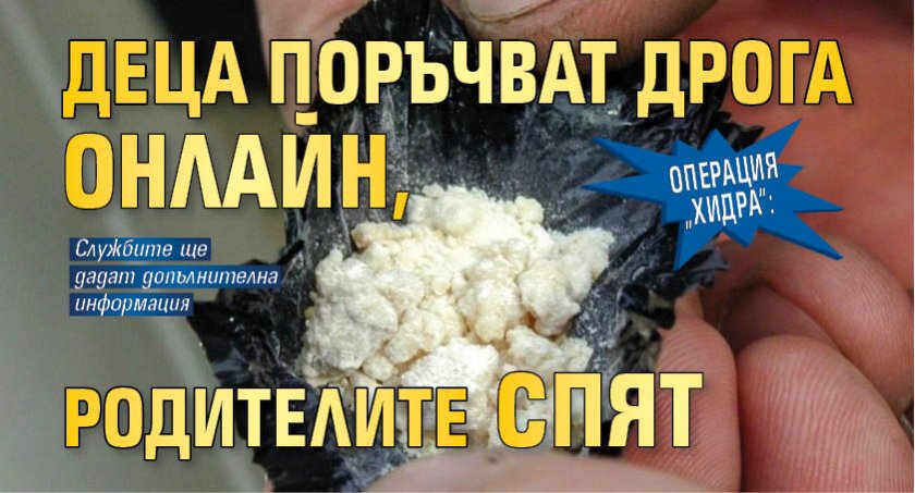 Операция &bdquo;Хидра&ldquo;:Деца поръчват дрога онлайн, родителите спят