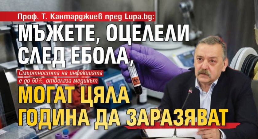 Проф. Т. Кантарджиев пред Lupa.bg: Мъжете, оцелели след ебола, могат цяла година да заразяват