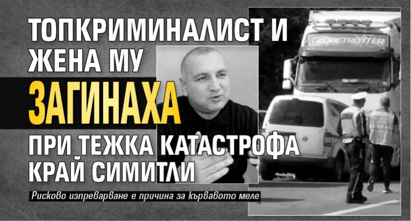 Кошмар: Топкриминалист и жена му загинаха при адско меле край Симитли