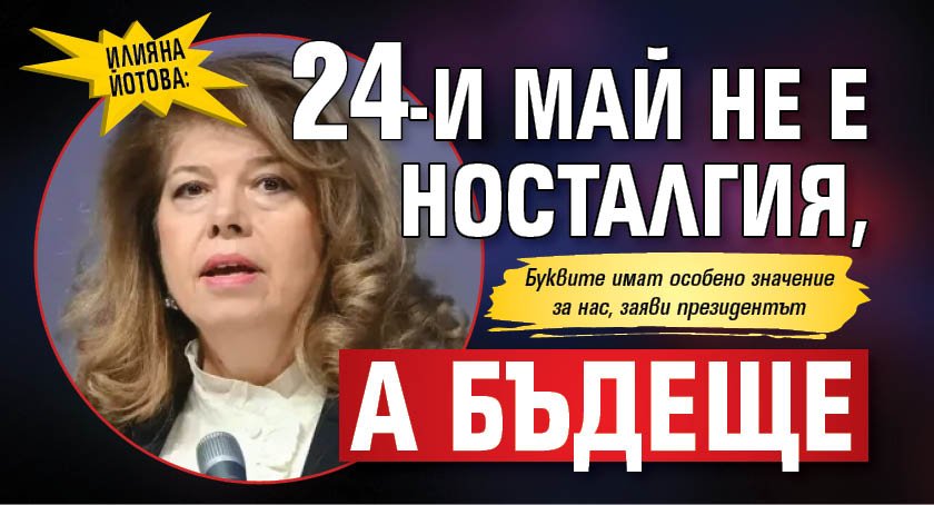 Илияна Йотова: 24-и май не е носталгия, а бъдеще
