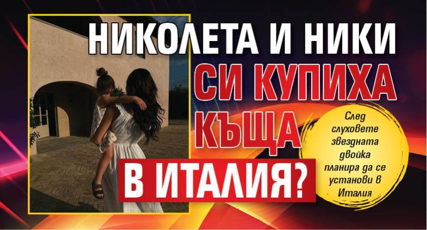 Николета и Ники си купиха къща в Италия?